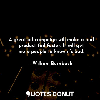  A great ad campaign will make a bad product fail faster. It will get more people... - William Bernbach - Quotes Donut
