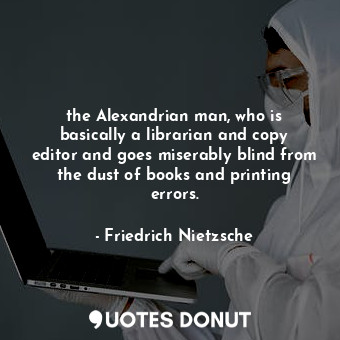  the Alexandrian man, who is basically a librarian and copy editor and goes miser... - Friedrich Nietzsche - Quotes Donut