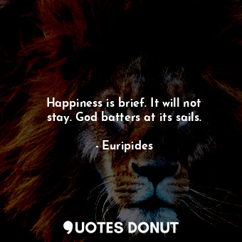  Happiness is brief. It will not stay. God batters at its sails.... - Euripides - Quotes Donut