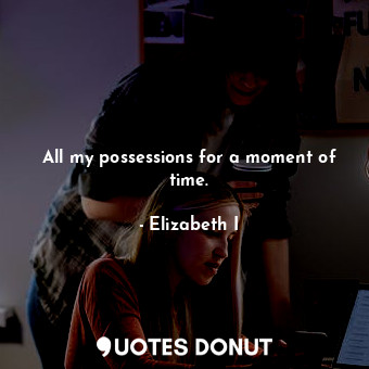  All my possessions for a moment of time.... - Elizabeth I - Quotes Donut