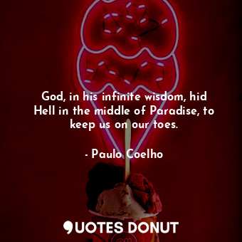  God, in his infinite wisdom, hid Hell in the middle of Paradise, to keep us on o... - Paulo Coelho - Quotes Donut