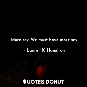  More sex. We must have more sex.... - Laurell K. Hamilton - Quotes Donut