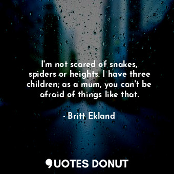  I&#39;m not scared of snakes, spiders or heights. I have three children; as a mu... - Britt Ekland - Quotes Donut
