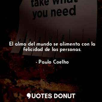  El alma del mundo se alimenta con la felicidad de las personas.... - Paulo Coelho - Quotes Donut