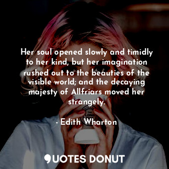  Her soul opened slowly and timidly to her kind, but her imagination rushed out t... - Edith Wharton - Quotes Donut