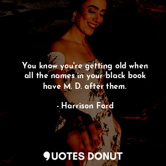  You know you&#39;re getting old when all the names in your black book have M. D.... - Harrison Ford - Quotes Donut