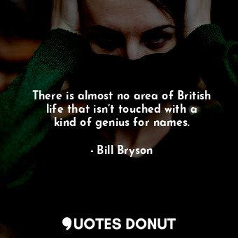  There is almost no area of British life that isn’t touched with a kind of genius... - Bill Bryson - Quotes Donut