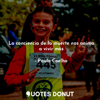  La conciencia de la muerte nos anima a vivir más... - Paulo Coelho - Quotes Donut