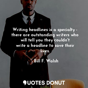  Writing headlines is a specialty - there are outstanding writers who will tell y... - Bill F. Walsh - Quotes Donut