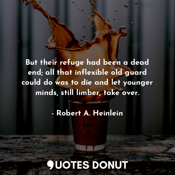  But their refuge had been a dead end; all that inflexible old guard could do was... - Robert A. Heinlein - Quotes Donut