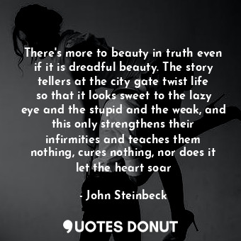  There's more to beauty in truth even if it is dreadful beauty. The story tellers... - John Steinbeck - Quotes Donut