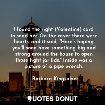  I found the right (Valentine) card to send her. On the cover there were hearts, ... - Barbara Kingsolver - Quotes Donut
