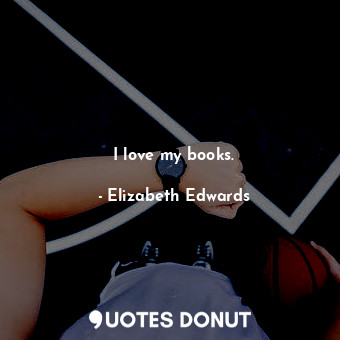  I love my books.... - Elizabeth Edwards - Quotes Donut