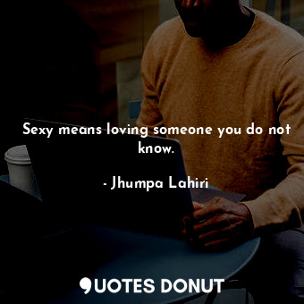  Sexy means loving someone you do not know.... - Jhumpa Lahiri - Quotes Donut