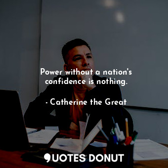  Power without a nation&#39;s confidence is nothing.... - Catherine the Great - Quotes Donut