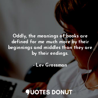  Oddly, the meanings of books are defined for me much more by their beginnings an... - Lev Grossman - Quotes Donut
