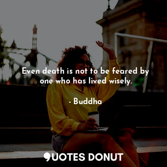  Even death is not to be feared by one who has lived wisely.... - Buddha - Quotes Donut