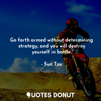 Go forth armed without determining strategy, and you will destroy yourself in battle.