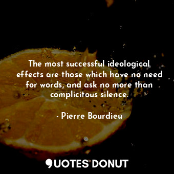  The most successful ideological effects are those which have no need for words, ... - Pierre Bourdieu - Quotes Donut