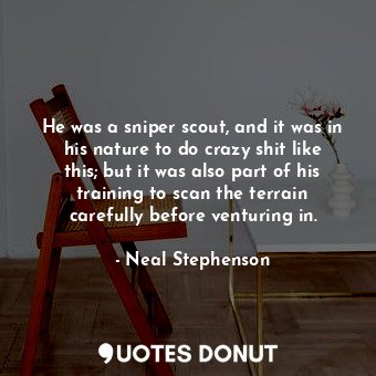  He was a sniper scout, and it was in his nature to do crazy shit like this; but ... - Neal Stephenson - Quotes Donut