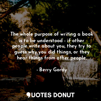  The whole purpose of writing a book is to be understood - if other people write ... - Berry Gordy - Quotes Donut