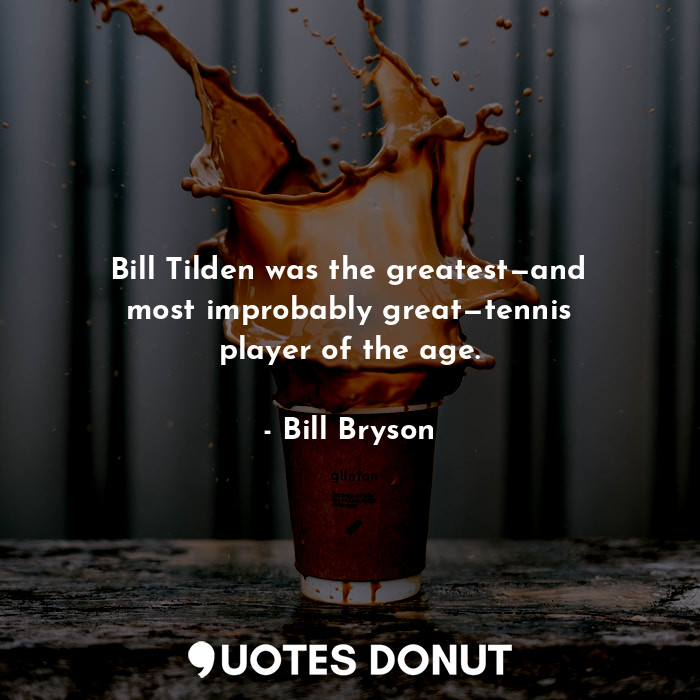  Bill Tilden was the greatest—and most improbably great—tennis player of the age.... - Bill Bryson - Quotes Donut