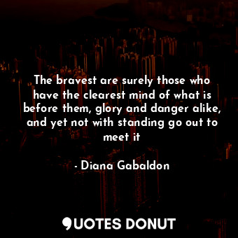  The bravest are surely those who have the clearest mind of what is before them, ... - Diana Gabaldon - Quotes Donut