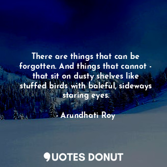  There are things that can be forgotten. And things that cannot - that sit on dus... - Arundhati Roy - Quotes Donut