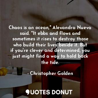  Chaos is an ocean," Alexandra Nueva said. "It ebbs and flows and sometimes it ri... - Christopher Golden - Quotes Donut