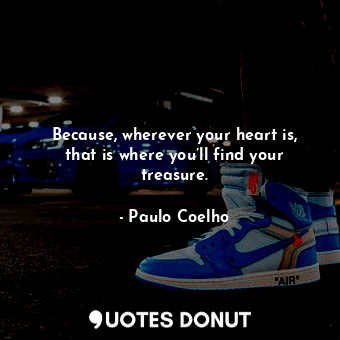  Because, wherever your heart is, that is where you’ll find your treasure.... - Paulo Coelho - Quotes Donut