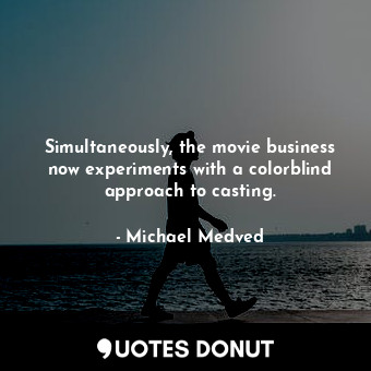  Simultaneously, the movie business now experiments with a colorblind approach to... - Michael Medved - Quotes Donut