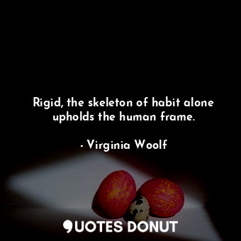  Rigid, the skeleton of habit alone upholds the human frame.... - Virginia Woolf - Quotes Donut