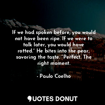  If we had spoken before, you would not have been ripe. If we were to talk later,... - Paulo Coelho - Quotes Donut