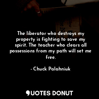  The liberator who destroys my property is fighting to save my spirit. The teache... - Chuck Palahniuk - Quotes Donut