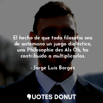  El hecho de que toda filosofía sea de antemano un juego dialéctico, una Philosop... - Jorge Luis Borges - Quotes Donut