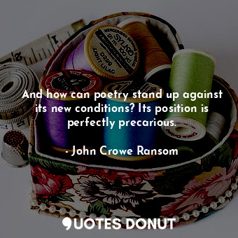  And how can poetry stand up against its new conditions? Its position is perfectl... - John Crowe Ransom - Quotes Donut