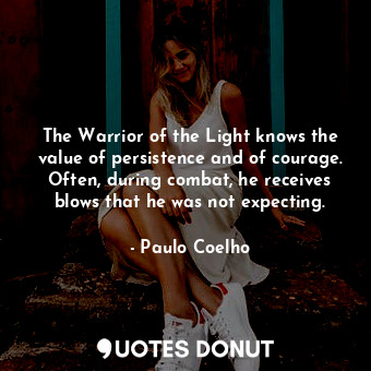  The Warrior of the Light knows the value of persistence and of courage. Often, d... - Paulo Coelho - Quotes Donut