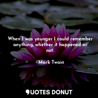  When I was younger I could remember anything, whether it happened or not.... - Mark Twain - Quotes Donut
