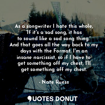  As a songwriter I hate this whole, &#39;If it&#39;s a sad song, it has to sound ... - Nate Ruess - Quotes Donut