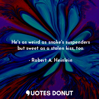  He's as weird as snake's suspenders but sweet as a stolen kiss, too.... - Robert A. Heinlein - Quotes Donut