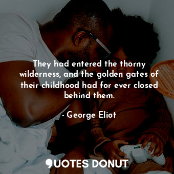  They had entered the thorny wilderness, and the golden gates of their childhood ... - George Eliot - Quotes Donut