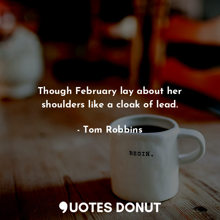  Though February lay about her shoulders like a cloak of lead.... - Tom Robbins - Quotes Donut