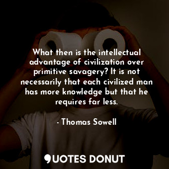  What then is the intellectual advantage of civilization over primitive savagery?... - Thomas Sowell - Quotes Donut