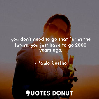  you don't need to go that far in the future, you just have to go 2000 years ago,... - Paulo Coelho - Quotes Donut