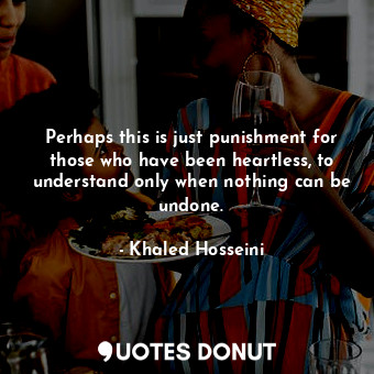  Perhaps this is just punishment for those who have been heartless, to understand... - Khaled Hosseini - Quotes Donut