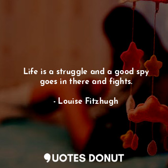 Life is a struggle and a good spy goes in there and fights.... - Louise Fitzhugh - Quotes Donut