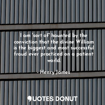  I am 'sort of' haunted by the conviction that the divine William is the biggest ... - Henry James - Quotes Donut