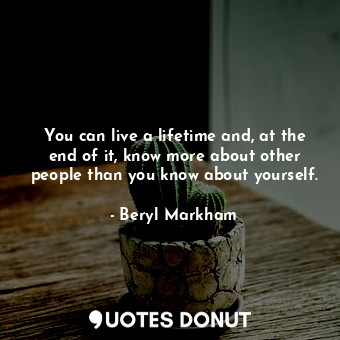  You can live a lifetime and, at the end of it, know more about other people than... - Beryl Markham - Quotes Donut