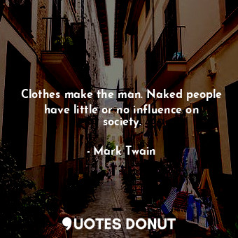 Clothes make the man. Naked people have little or no influence on society.... - Mark Twain - Quotes Donut