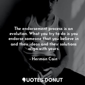  The endorsement process is an evolution. What you try to do is you endorse someo... - Herman Cain - Quotes Donut